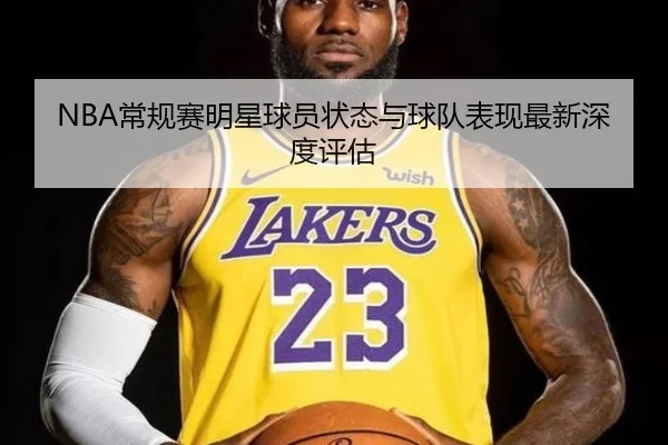 NBA常规赛明星球员状态与球队表现最新深度评估